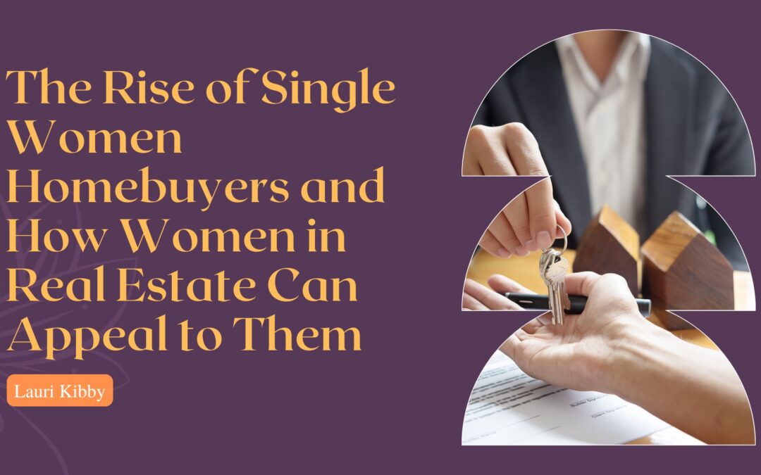 The Rise of Single Women Homebuyers and How Women in Real Estate Can Appeal to Them